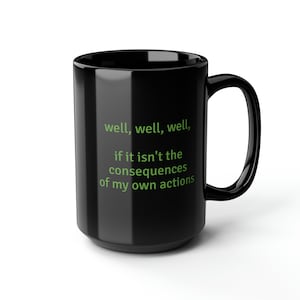 well, well, well,   if it isn&#39;t the consequences of my own actions Black Mug, 15oz