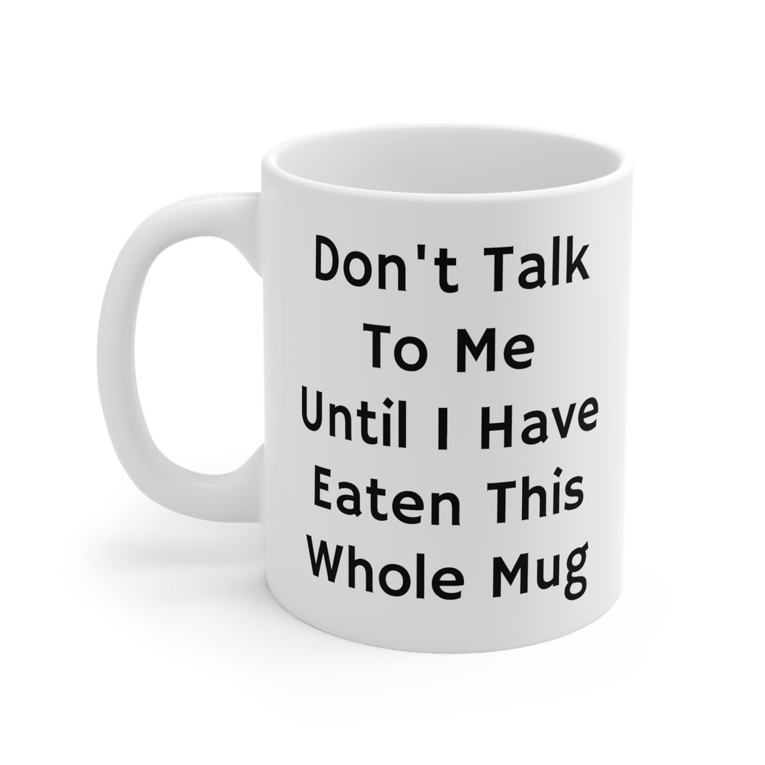 Don't Talk to Me Until I Have Eaten This Whole Mug Ceramic Mug 11oz