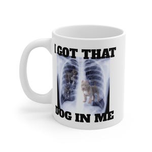 I Got That Dog In Me Meme Ceramic Mug 11oz || Funny Mug, Meme Mug, Gag Mug, Novelty Mug, Quirky, Coffee, Office, Weird, Dog, Dawg