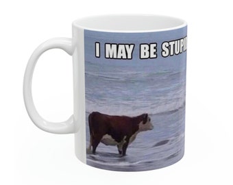 Funny Cow Meme Mug: I May Be Stupid, 11oz Ceramic