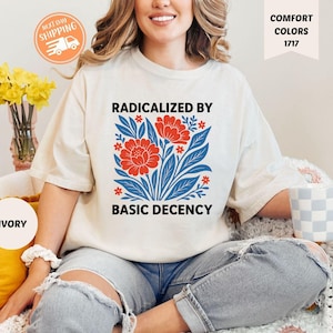 Comfort Colors Radicalized By Basic Decency Shirt, Social Justice Shirt,Equality Shirt,Feminist Shirt,Political Protest Shirt, Democracy Tee