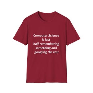 May include: Red t-shirt with white text that reads "Computer Science is just half-remembering something and googling the rest."
