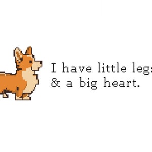 May include: Pixelated illustration of a corgi dog in shades of brown and white. Text next to the dog reads, "I have little legs & a big heart." The image is on a white background.