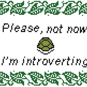 May include: A green pixelated border surrounds a white background with black text that reads "Please, not now. I'm introverting." A green pixelated turtle shell is in the centre of the text.