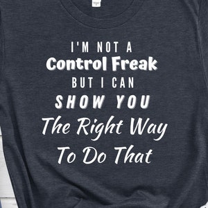 Funny control freak t-shirt Sarcastic t-shirt saying Control freak humor shirt Better way to do things tee Anti-control freak slogan shirt