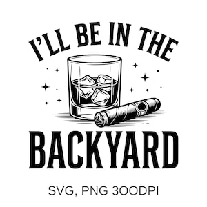 May include: Black and white graphic with the text "I'll be in the backyard." The image features a rocks glass with ice cubes, a cigar, and star accents. The design is suitable for a variety of products.