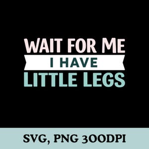 May include: Black background with the text "WAIT FOR ME I HAVE LITTLE LEGS" in white, teal, and pink. The text is arranged in three lines, with "I HAVE" in a white banner. Below the text is "SVG, PNG 300DPI".