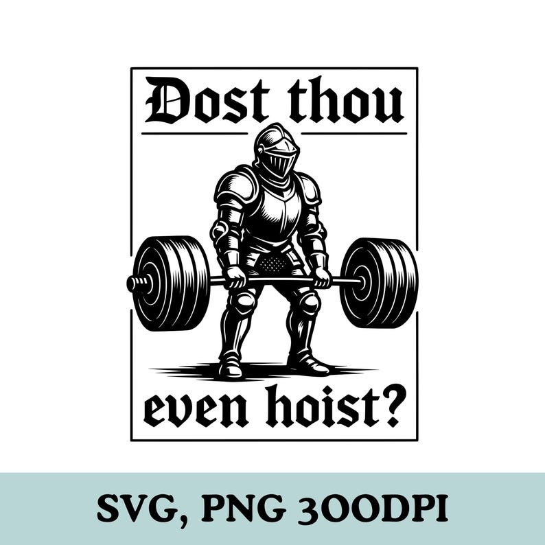 May include: Black and white illustration of a knight in full armor lifting a barbell. The text "Dost thou even hoist?" is above and below the knight. The image is a digital design, suitable for various applications.