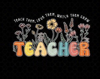 Teacher Teach Them Love Them Watch Them Grow Png, Teacher Life Png, Teacher Change The World Png, Teach Love Png, Teaching Make Me Happy Png