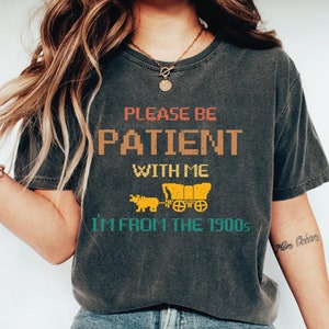Please Be Patient with Me I'm from the 1900s Shirt, Fathers Day Gift Shirt, Retro Raised Right Tee Women, Funny Mothers Day Quote tee