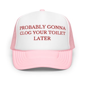 Funny Foam Trucker Hat: &quot;Probably Gonna Clog Your Toilet Later&quot;