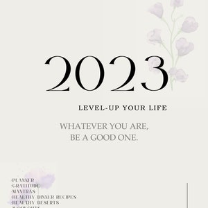 Op de afbeelding: Een motiverende poster met het jaar 2023 in groot zwart lettertype. De tekst "Level-up your life" en "Whatever you are, be a good one." staat onder het jaar. De poster heeft een aquarel bloemenontwerp in de rechterbovenhoek. De tekst "Planner, Gratitude, Mantras, Healthy Dinner Recipes, Healthy Desserts, Workouts, Gratitude, Sleep Habits & More" staat in de linkerbenedenhoek.