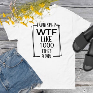 I Whisper WTF Like 1000 times a Day Unisex Graphic Tee