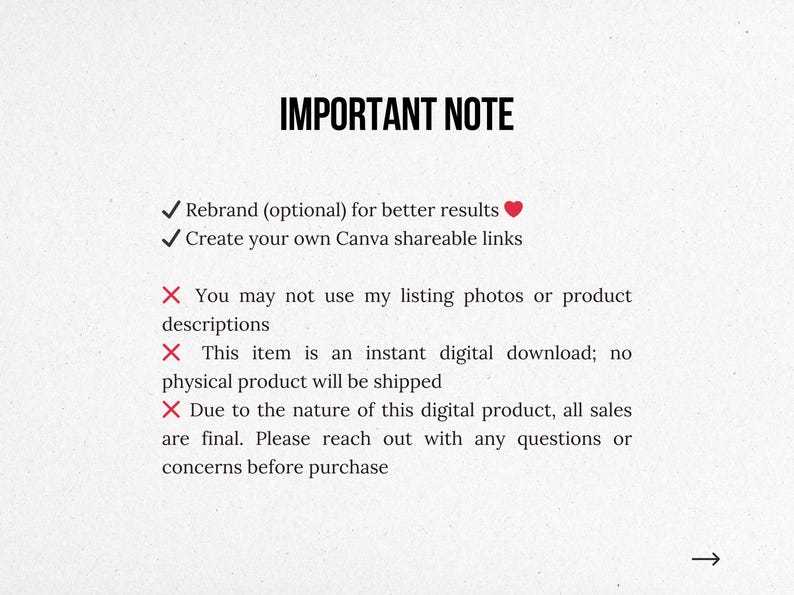 May include: A text-based image with a red checkmark and a red heart symbol. The text reads "IMPORTANT NOTE" and includes a list of instructions and restrictions. The instructions include "Rebrand (optional) for better results" and "Create your own Canva shareable links". The restrictions include "You may not use my listing photos or product descriptions", "This item is an instant digital download; no physical product will be shipped", and "Due to the nature of this digital product, all sales are final. Please reach out with any questions or concerns before purchase."