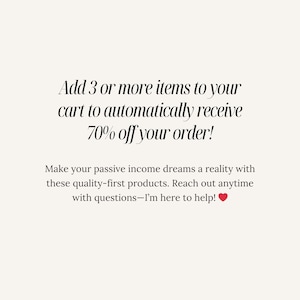May include: Text overlay on a white background that reads: "Add 3 or more items to your cart to automatically receive 70% off your order! Make your passive income dreams a reality with these quality-first products. Reach out anytime with questions - I'm here to help!"