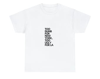 Too Dumb for New York, Too Ugly for LA, Unisex Heavy Cotton Tee, Funny Graphic T-Shirt, Trendy and Eye Catching Tees, Meme Worthy Shirt, NYC