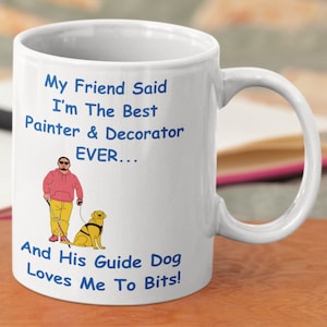 Painter And Decorator Gift. Decorators Mug. Painters Gift. "My Friend Said I’m The Best Painter & Decorator Ever. And His Guide Dog Loves Me