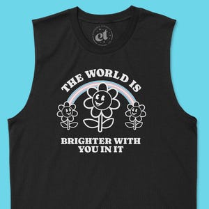 May include: Black sleeveless tank top with white text that reads "The world is brighter with you in it". The text is surrounded by a rainbow and three stylized flowers.