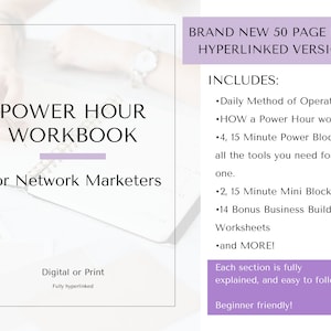 May include: A pink and white digital workbook titled "Power Hour Workbook for Network Marketers". The workbook is 50 pages long and fully hyperlinked. It includes a daily method of operation, how a power hour works, 4 15-minute power blocks, 2 15-minute mini blocks, 14 bonus business building worksheets, and more. Each section is fully explained and easy to follow. It is beginner friendly.