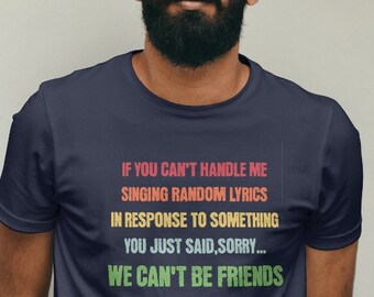 Als je het niet aankan dat ik willekeurige songteksten zing als reactie op iets dat je net zei, sorry, we kunnen geen vrienden zijn Tshirt, kunnen geen vrienden zijn