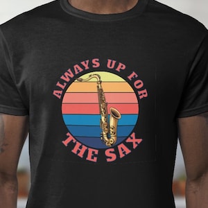 Always Up For The Sax, Saxophone Shirt, Orchestra Shirt, Sax Shirt, Gift for Saxophone, Sax Gift, Orchestra Gift, Funny Shirt, Dad Joke