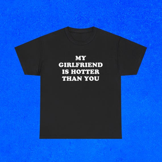My Girlfriend Is Hotter Than You Shirt | Funny Boyfriend Tee | Couples Meme T-Shirt | Relationship Humor | Unisex Tee