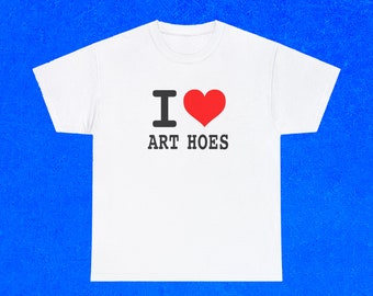 I love Art Hoes Shirt, Art Hoe meme, Funny T-shirt, Gift Idea, Gifts for him, Unisex T-Shirt, Big and Tall, Plus Sizes,