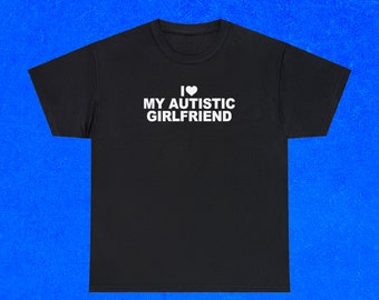 Autistic Girlfriend Shirt, Gifts for Him, Rude T-Shirt, Gift for boyfriend, Humour T-Shirt, Funny Graphic Tee, Unisex Shirt, Big and Tall