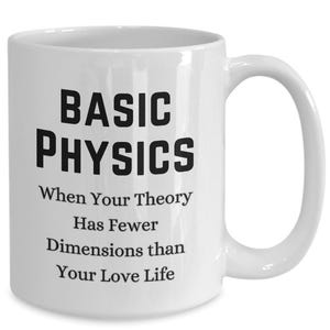 May include: White ceramic coffee mug with black text that reads "BASIC PHYSICS When Your Theory Has Fewer Dimensions than Your Love Life"