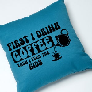 May include: A blue throw pillow with the text "First I drink coffee then I feed the kids" in black, with a stylized coffee pot pouring coffee into a cup.