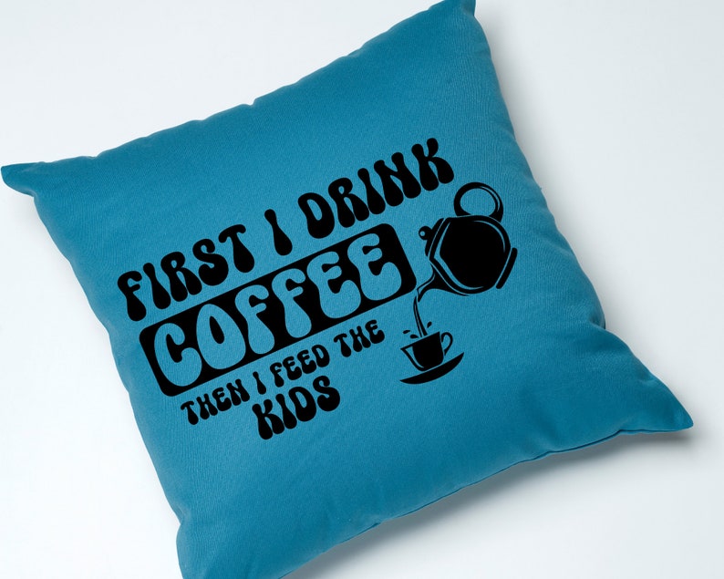 May include: A blue throw pillow with the text "First I drink coffee then I feed the kids" in black, with a stylized coffee pot pouring coffee into a cup.