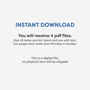 May include: Text on a white background that reads "INSTANT DOWNLOAD" in blue. Below the text, it says "You will receive 4 pdf files. Size US letter and A4, blank and one with text, two pages each week start Monday or Sunday. This is a digital file, no physical item will be shipped."
