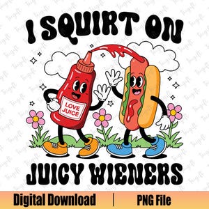 May include: A cartoon illustration of a ketchup bottle and a hot dog with legs and arms. The ketchup bottle is pouring ketchup on the hot dog. The text "I SQUIRT ON JUICY WIENERS" is written in black letters on a white background.