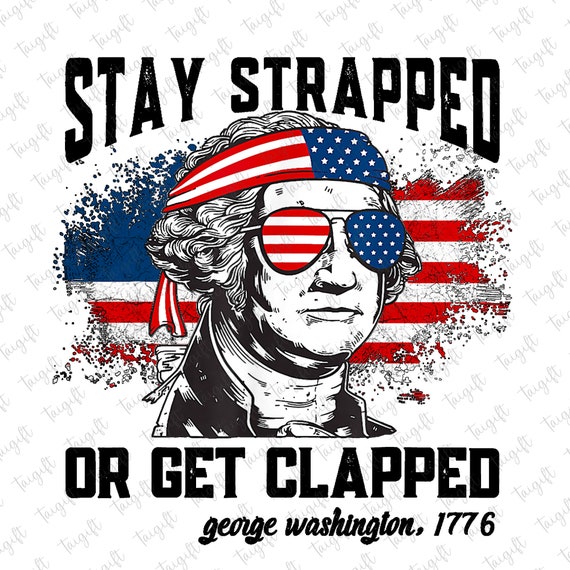Stay Strapped Or Get Clapped George Washington American Flag T-Shirt Stay Strapped Or Get Clapped George Washington American Flag T-Shirt