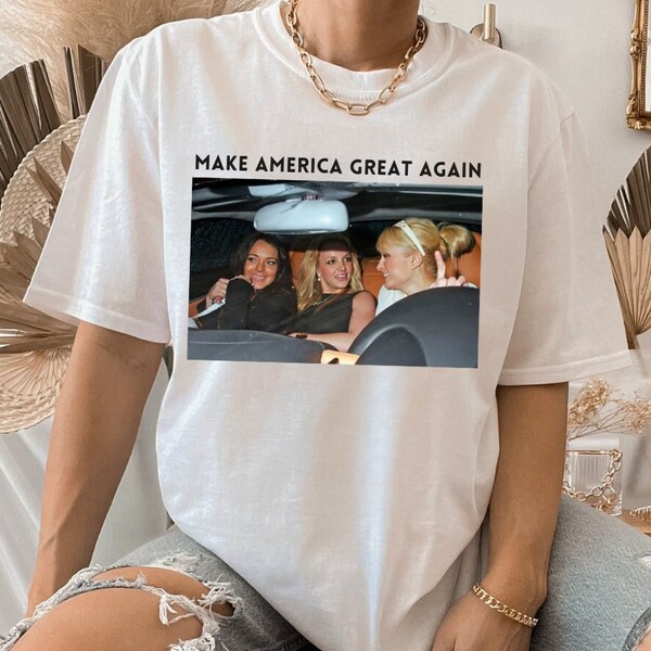 Make America Great Again Shirt, y2k Meme Shirt, Paris Hilton, Lindsay Lohan, Britney Spears Meme Tee, Best Friend Gift