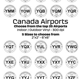 May include: A black and white graphic of 25 Canadian airport logos. Each logo features the airport code, airport name, city, and elevation in feet. The text "Canada Airports" is displayed in large, bold letters at the top of the graphic. The text "Choose from the top 25 Airports" is displayed below the title. The text "Indoor / Outdoor Vinyl - 300 dpi" is displayed below the previous text. The text "5 Sizes to choose from" is displayed below the previous text. The text "2"x2" - 6"x6" is displayed below the previous text. The text "Don't see your airport? Let us know, we can add it." is displayed at the bottom of the graphic.