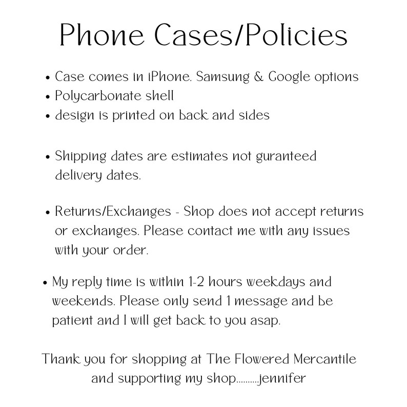 May include: Phone case policies listed with details about case materials, shipping, returns, and response time. The text states that cases are made of polycarbonate and come in iPhone, Samsung, and Google options. Shipping dates are estimates, returns are not accepted, and the seller responds within 1-2 hours. The text ends with a thank you to the customer for shopping at The Flowered Mercantile.