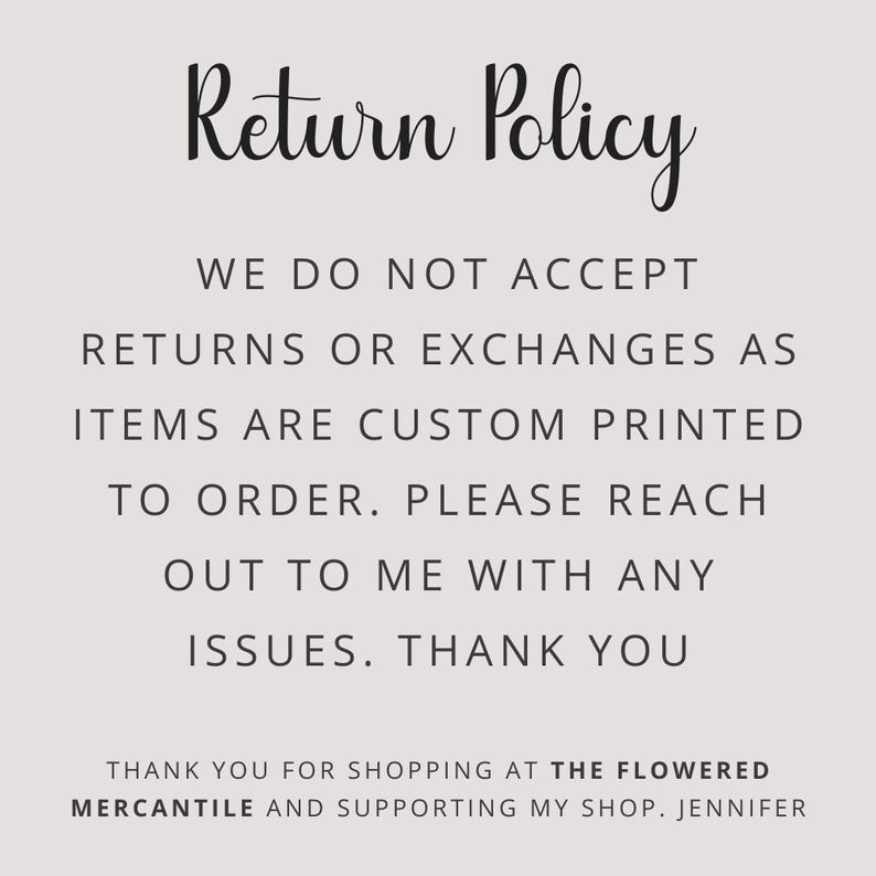 May include: A cream-colored sign with the words "Return Policy" in elegant black script. The text below states that returns and exchanges are not accepted as items are custom printed to order. The sign also includes a thank you message.