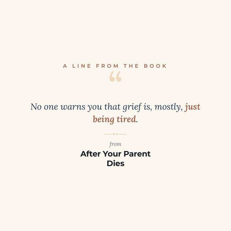 K&ouml;nnte beinhalten: Ein Grafikdruck auf hellcremefarbenem Hintergrund mit dem Text A LINE FROM THE BOOK &uuml;ber Anf&uuml;hrungszeichen. Der zentrale Text lautet No one warns you that grief is, mostly, just being tired. Darunter steht der Text from After Your Parent Dies.