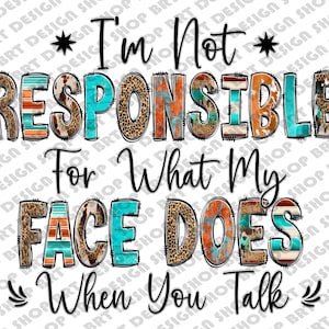 I&#39;m Not Responsible For What My Face Does When You Talk Png, Sarcastic Png, Funny Sarcastic Quotes, Sublimation Designs, Digital Download