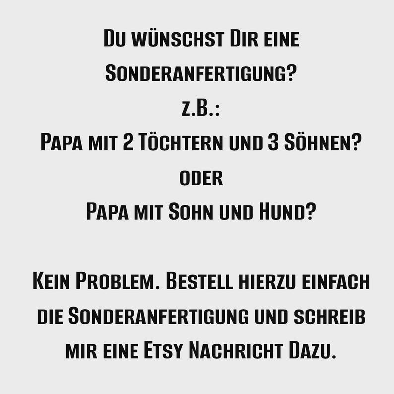 May include: A light gray graphic with black text that reads: Du w&uuml;nschst Dir eine Sonderanfertigung? z.B.: Papa mit 2 T&ouml;chtern und 3 S&ouml;hnen? oder Papa mit Sohn und Hund? Kein Problem. Bestell hierzu einfach die Sonderanfertigung und schreib mir eine Etsy Nachricht dazu.