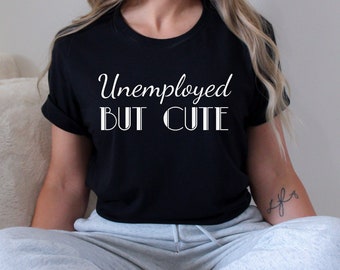 Funny Unemployed But Cute T-Shirt Unemployed Gift Graduate Shirt Freelancer Gift Cute T shirt Self employed Funny gift for woman