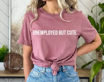 Funny Unemployed But Cute T-Shirt Unemployed Gift Graduate Shirt Freelancer Gift Cute T shirt Self employed