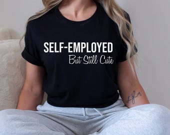 Funny Self-Employed But Still Cute T-Shirt | Freelance Entrepreneur Shirt | Cute Small Business Owner Gift