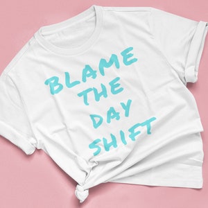 Blame the Day Shift - Funny Nursing Shirt - Friends Nurse Shirt - Nursing School T Shirt - Nurse Night Shift Worker -  Hospital Staff - Gift