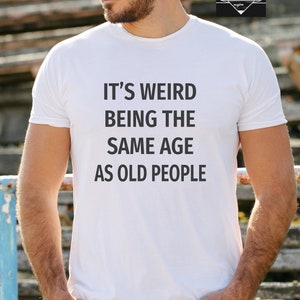 It&#39;s Weird Being The Same Age as Old People,Funny Shirt, Husband Tshirt, Funny Old People shirt, Dad Gift Humor Tee, Men - Fathers Day Gift