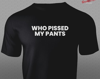 Może przedstawiać: Czarny T-shirt z białym tekstem, który brzmi "WHO PISSED MY PANTS".