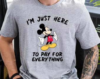 Funny Dad Disney T-shirt, I'm Just Here Quote, To Pay Everything Tee, Mickey Character Shirt, Disney Vacation Outfit, Disney Trip Gift