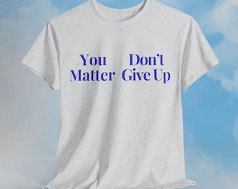 You Matter, Dont Give Up | Well Fitting Cotton T-Shirt | Comical One-Liner Shirt | Satire T-Shirt | Cruel Satire Humor Shirt