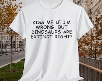 Kiss Me If Im Wrong, But Dinosaurs Are Extinct Right? | Offensive Tee | Satire Humor Tee | Gift Idea | Edgy Humor Tee | Offensive Satire Tee